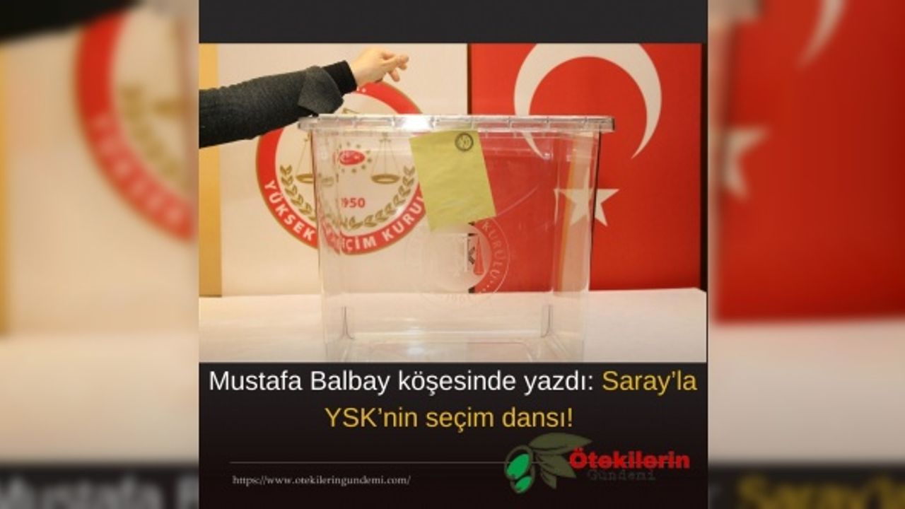 Mustafa Balbay köşesinde yazdı: Saray’la YSK’nin seçim dansı!