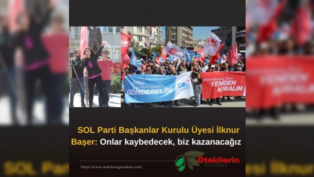 SOL Parti Başkanlar Kurulu Üyesi İlknur Başer: Onlar kaybedecek, biz kazanacağız