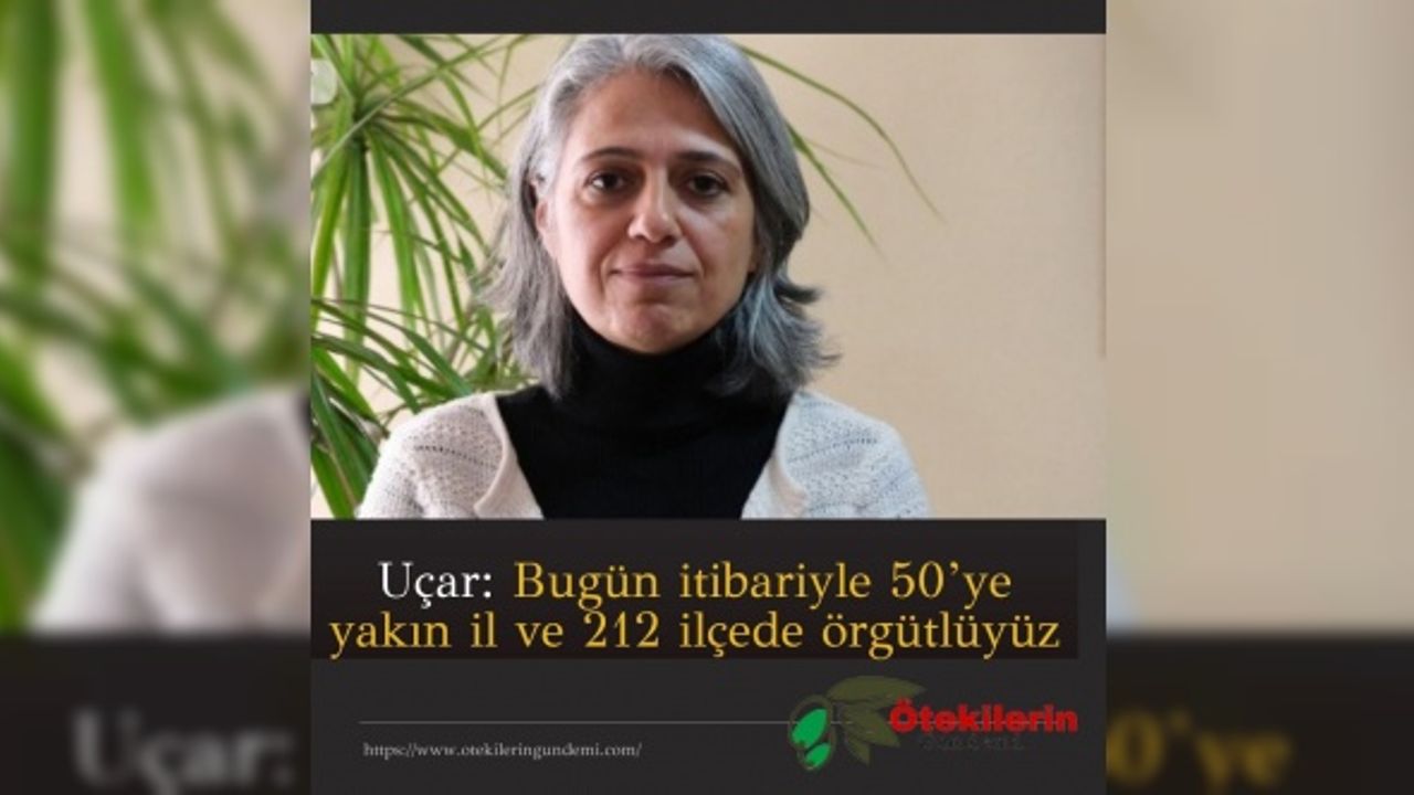 Uçar: Bugün itibariyle 50’ye yakın il ve 212 ilçede örgütlüyüz
