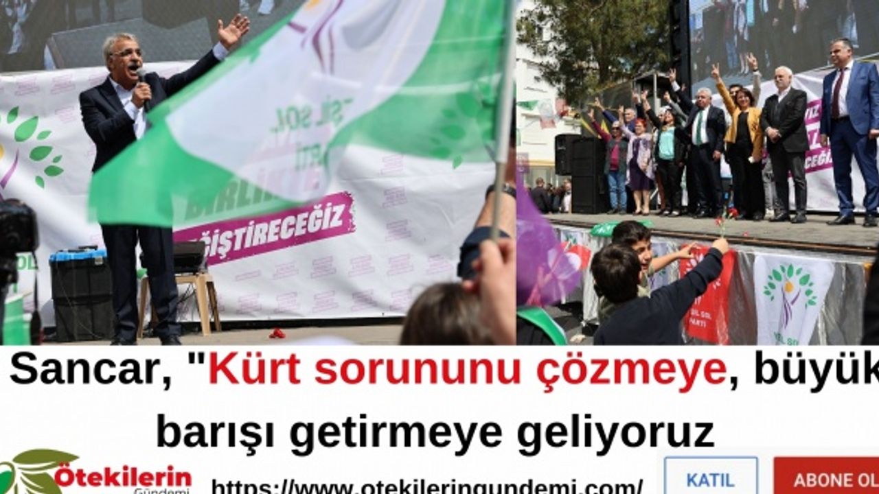 Sancar, "Kürt sorununu çözmeye, büyük barışı getirmeye geliyoruz.