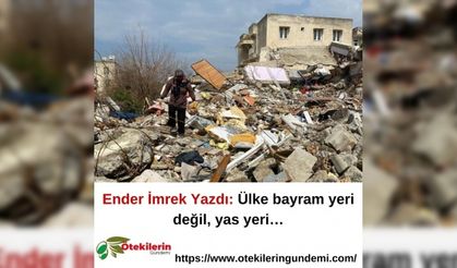 Ender İmrek Yazdı: Ülke bayram yeri değil, yas yeri…