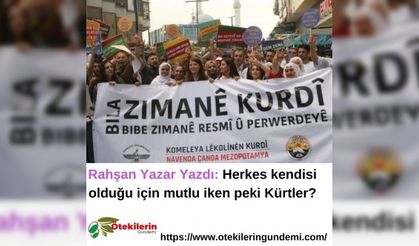 Rahşan Yazar Yazdı: Herkes kendisi olduğu için mutlu iken peki Kürtler?