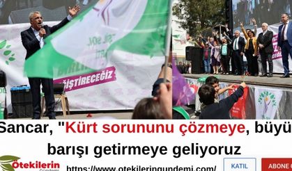 Sancar, "Kürt sorununu çözmeye, büyük barışı getirmeye geliyoruz.
