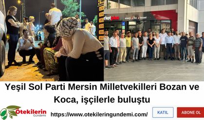 Yeşil Sol Parti Mersin Mv. Bozan ve Koca, işçilerle buluştu